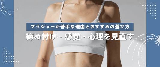 ブラジャーが苦手な理由とおすすめの選び方。締め付け・感覚・心理を見直す。