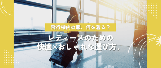 飛行機内の服装、何を着る？ レディースのための快適×おしゃれな選び方。