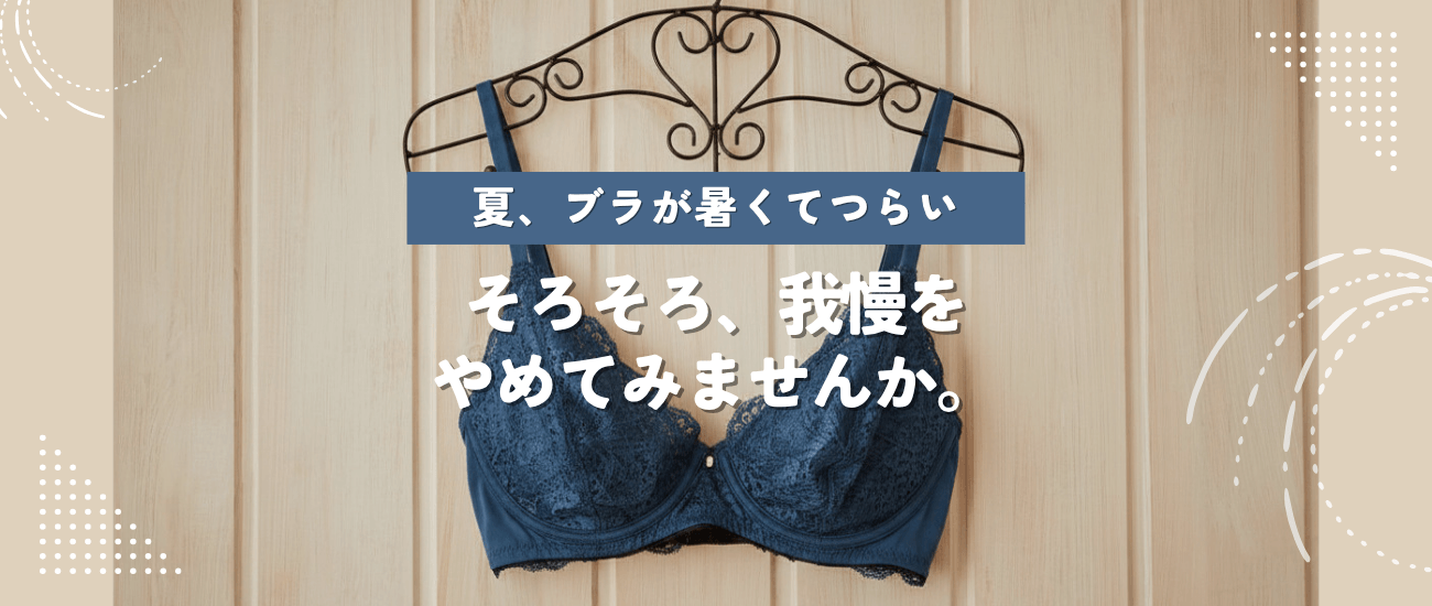 夏、ブラが暑くてつらい。そろそろ、我慢をやめてみませんか。