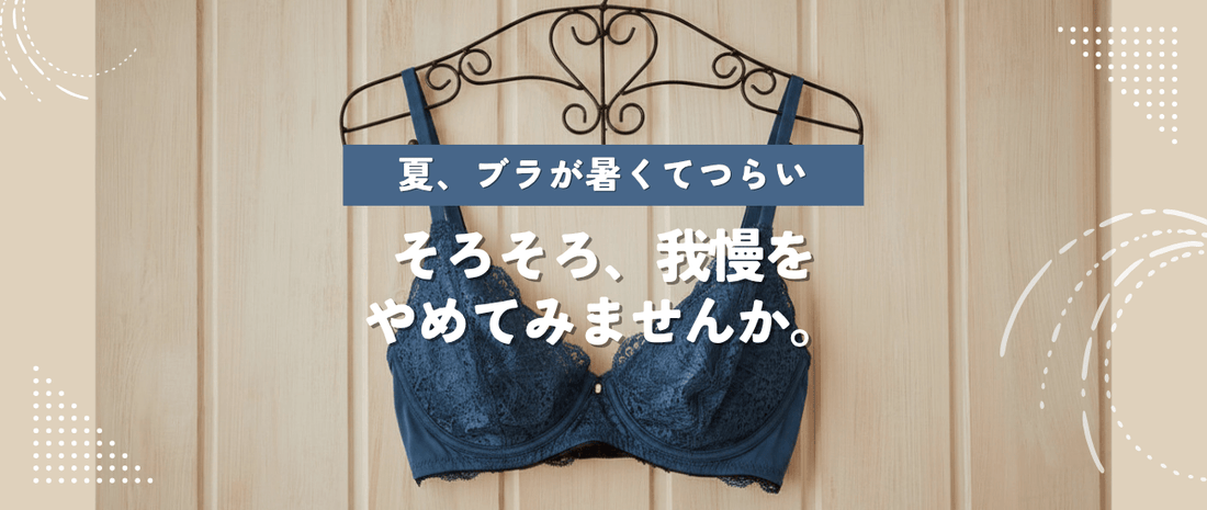 夏、ブラが暑くてつらい。そろそろ、我慢をやめてみませんか。